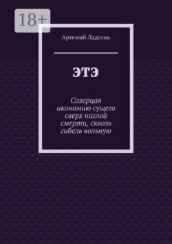ЭТЭ. Созерцая икономию сущего сверх наглой смерти, сквозь гибель вольную