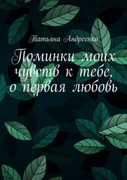 Поминки моих чувств к тебе, о первая любовь. Любовная лирика