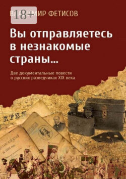 Вы отправляетесь в незнакомые страны… Две документальные повести о русских разведчиках XIX века