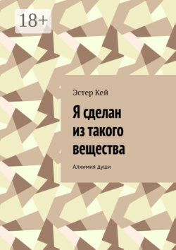 Я сделан из такого вещества. Алхимия души