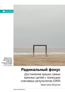 Ключевые идеи книги: Радикальный фокус. Достижение ваших самых важных целей с помощью ключевых результатов (OKR). Кристина Водтке