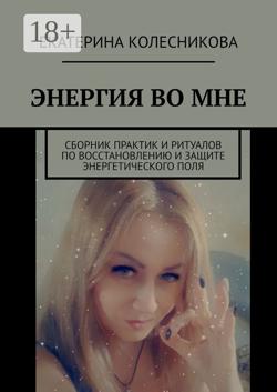 ЭНЕРГИЯ ВО МНЕ. Сборник практик и ритуалов по восстановлению и защите энергетического поля