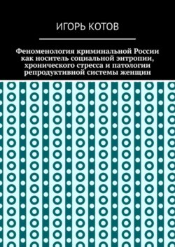 Феноменология криминальной России как носитель социальной энтропии, хронического стресса и патологии репродуктивной системы женщин