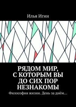 Рядом Мир, с которым Вы до сих пор незнакомы. Философия жизни. День за днём…