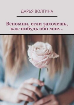 Вспомни, если захочешь, как-нибудь обо мне…