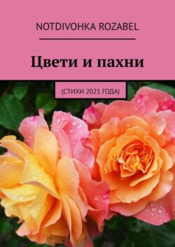 Цвети и пахни. (Стихи 2021 года)