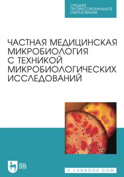 Частная медицинская микробиология с техникой микробиологических исследований. Учебное пособие для СПО