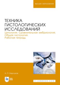 Техника гистологических исследований. Цитология. Сравнительная эмбриология. Общая гистология. Рабочая тетрадь. Учебное пособие для вузов