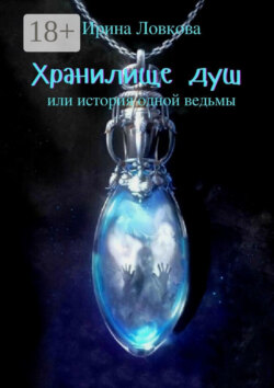 Хранилище душ. Или история одной ведьмы