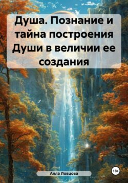 Душа. Познание и тайна построения Души в величии ее создания