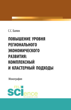 Повышение уровня регионального экономического развития: комплексный и кластерный подходы. (Аспирантура, Бакалавриат, Магистратура). Монография.