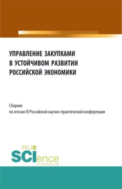 Сборник по итогам III Российской научно-практической конференции Управление закупками в устойчивом развитии Российской экономики . (Аспирантура, Бакалавриат, Магистратура). Сборник статей.