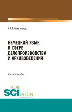 Немецкий язык в сфере делопроизводства и архивоведения. (Бакалавриат, Магистратура). Учебное пособие.