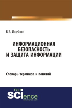 Информационная безопасность и защита информации: словарь терминов и понятий. (Бакалавриат). (Специалитет). Словарь