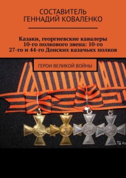 Казаки, георгиевские кавалеры 10-го полкового звена: 10-го, 27-го и 44-го Донских казачьих полков. Герои великой войны