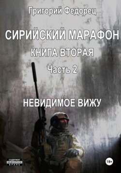 Сирийский марафон. Книга вторая. Часть 2. Невидимое вижу