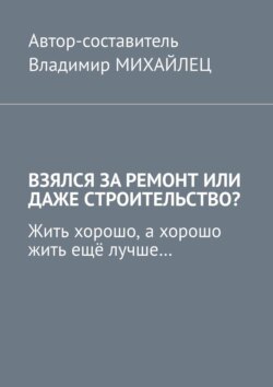 Взялся за ремонт или даже строительство? Жить хорошо, а хорошо жить ещё лучше…