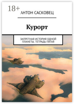 Курорт. Запретная история одной планеты. Тетрадь пятая