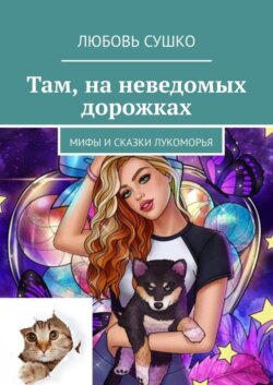 Там, на неведомых дорожках. Мифы и сказки Лукоморья