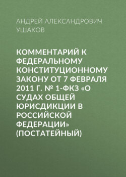 Комментарий к Федеральному конституционному закону от 7 февраля 2011 г. № 1-ФКЗ «О судах общей юрисдикции в Российской Федерации» (постатейный)