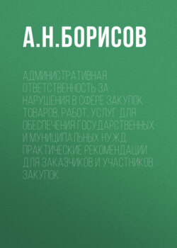 Административная ответственность за нарушения в сфере закупок товаров, работ, услуг для обеспечения государственных и муниципальных нужд. Практические рекомендации для заказчиков и участников закупок
