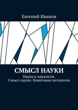 Смысл науки. Наука и идеализм. Смысл науки. Квантовая онтология