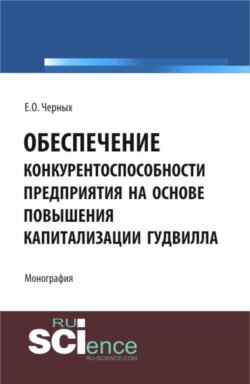 Обеспечение конкурентоспособности предприятия на основе повышения капитализации гудвилла. (Аспирантура, Бакалавриат, Магистратура). Монография.