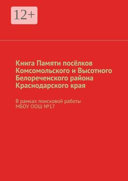Книга Памяти посёлков Комсомольского и Высотного Белореченского района Краснодарского края. В рамках поисковой работы МБОУ ООШ №17