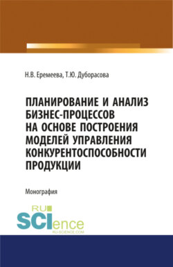 Планирование и анализ бизнес-процессов на основе построения моделей управления конкурентоспособности продукции. (Аспирантура, Бакалавриат, Магистратура, Специалитет). Монография.