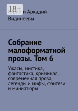 Собрание малоформатной прозы. Том 6. Ужасы, мистика, фантастика, криминал, современная проза, легенды и мифы, фэнтези и миниатюры