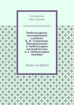 Любомудрско-чисторечный словник К. В. Сушичева. Предвведение в любомудрие незнайчества и в любомудрие вообще. Знать не будем!