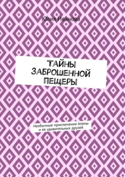 Тайны заброшенной пещеры. Необычные приключения Алены и ее удивительных друзей