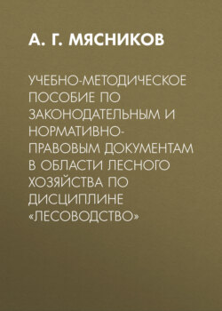 Учебно-методическое пособие по законодательным и нормативно-правовым документам в области лесного хозяйства по дисциплине «Лесоводство»