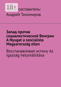 Запад против социалистической Венгрии. A Nyugat a szocialista Magyarország ellen. Восстанавливая истину. Az igazság helyreállítása