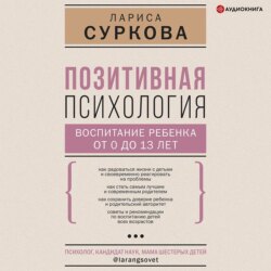 Позитивная психология: воспитание ребенка от 0 до 13 лет