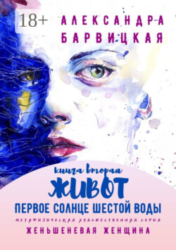Первое Солнце Шестой Воды. Книга Вторая. Живот. Метафизическая художественная серия «Женьшеневая Женщина»