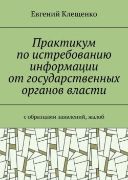 Практикум по истребованию информации от государственных органов власти. C образцами заявлений, жалоб