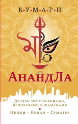 АнандЛа. Десять лет с йогами, целителями и шаманами. Индия – Непал – Суматра
