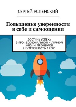 Повышение уверенности в себе и самооценки. Достичь успеха в профессиональной и личной жизни, преодолев неуверенность в себе
