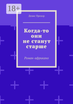 Когда-то они не станут старше. Роман-африкано