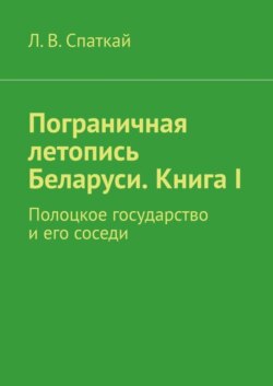 Пограничная летопись Беларуси. Книга I. Полоцкое государство и его соседи
