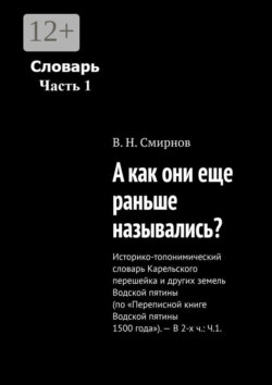А как они еще раньше назывались? Историко-топонимический словарь Карельского перешейка и других земель Водской пятины (по «Переписной книге Водской пятины 1500 года»). – В 2-х ч.: Ч.1.