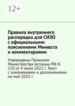 Правила внутреннего распорядка для СИЗО с официальными пояснениями Минюста и комментариями. Утверждены Приказом Министерства юстиции РФ N 110 от 4 июля 2022 г. Текст с изменениями и дополнениями на май 2025 г.