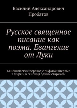 Русское священное писание как поэма. Евангелие от Луки. Канонический перевод с рифмой впервые в мире и в геноцид одним стариком