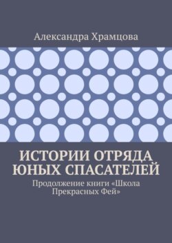 Истории отряда юных спасателей. Продолжение книги «Школа прекрасных фей»