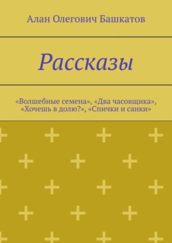 Рассказы. «Волшебные семена», «Два часовщика», «Хочешь в долю?», «Спички и санки»