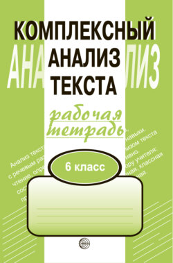 Комплексный анализ текста. Рабочая тетрадь. 6 класс
