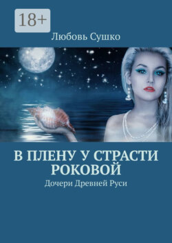 В плену у страсти роковой. Дочери Древней Руси