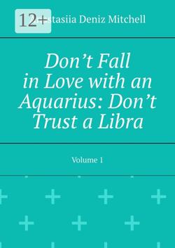 Don’t Fall in Love with an Aquarius: Don’t Trust a Libra. Volume 1