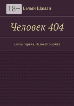 Человек 404. Книга первая. Человек ошибка